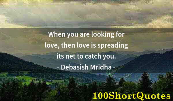 Quote by Albert Einstein: When you are looking for love, then love is spreading its net to catch you.