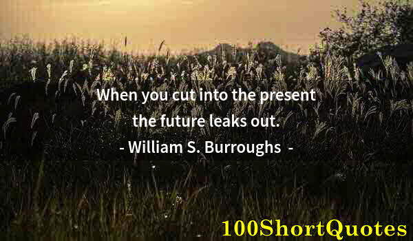 Quote by Albert Einstein: When you cut into the present the future leaks out.