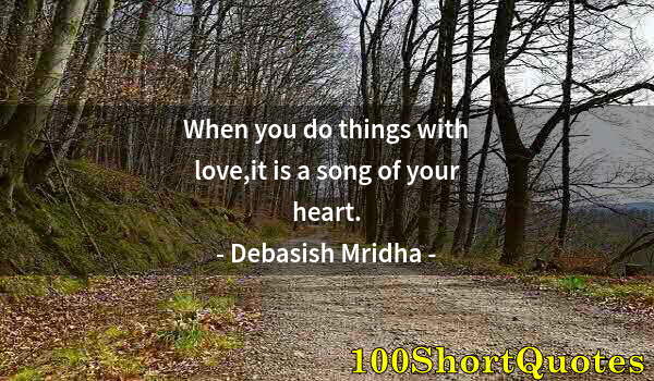 Quote by Albert Einstein: When you do things with love,it is a song of your heart.