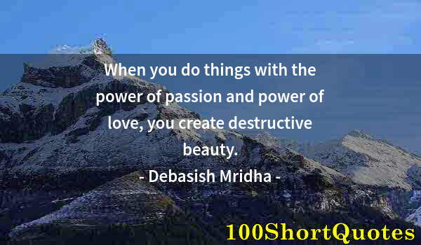 Quote by Albert Einstein: When you do things with the power of passion and power of love, you create destructive beauty.