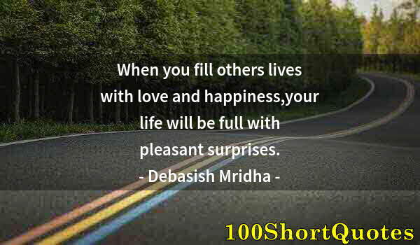 Quote by Albert Einstein: When you fill others lives with love and happiness,your life will be full with pleasant surprises.