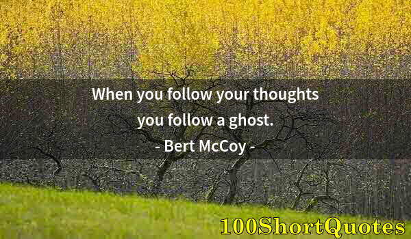 Quote by Albert Einstein: When you follow your thoughts you follow a ghost.