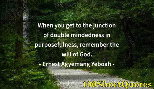 Quote by Albert Einstein: When you get to the junction of double mindedness in purposefulness, remember the will of God.