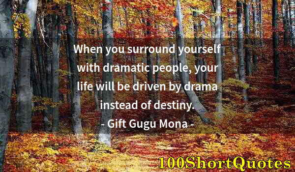 Quote by Albert Einstein: When you surround yourself with dramatic people, your life will be driven by drama instead of destin...