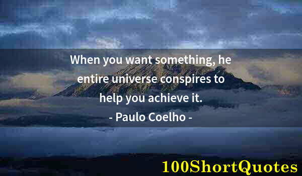 Quote by Albert Einstein: When you want something, he entire universe conspires to help you achieve it.