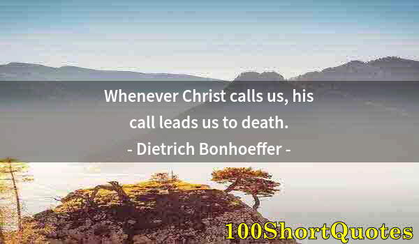 Quote by Albert Einstein: Whenever Christ calls us, his call leads us to death.