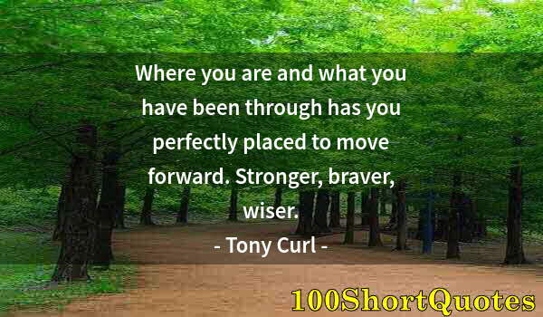 Quote by Albert Einstein: Where you are and what you have been through has you perfectly placed to move forward. Stronger, bra...