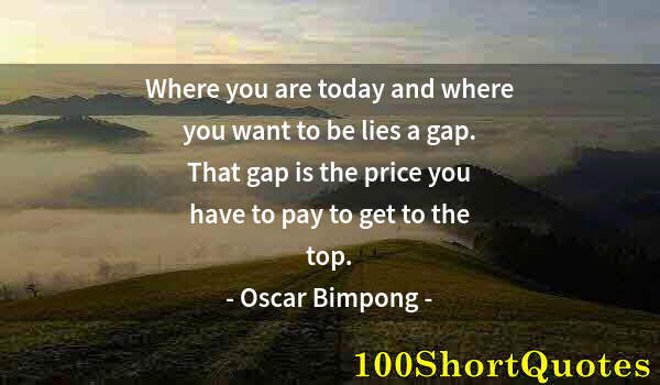 Quote by Albert Einstein: Where you are today and where you want to be lies a gap. That gap is the price you have to pay to ge...