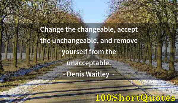 Quote by Albert Einstein: Change the changeable, accept the unchangeable, and remove yourself from the unacceptable.