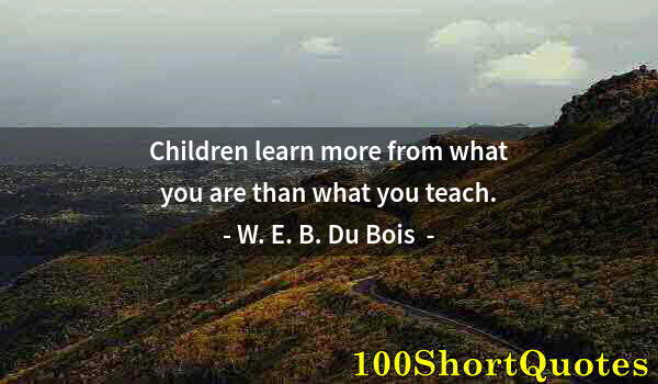 Quote by Albert Einstein: Children learn more from what you are than what you teach.