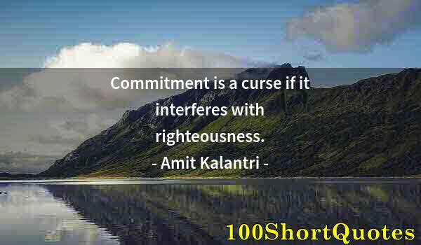 Quote by Albert Einstein: Commitment is a curse if it interferes with righteousness.