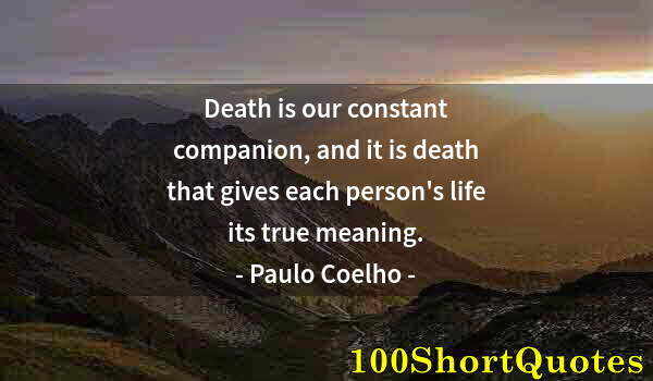 Quote by Albert Einstein: Death is our constant companion, and it is death that gives each person's life its true meaning.