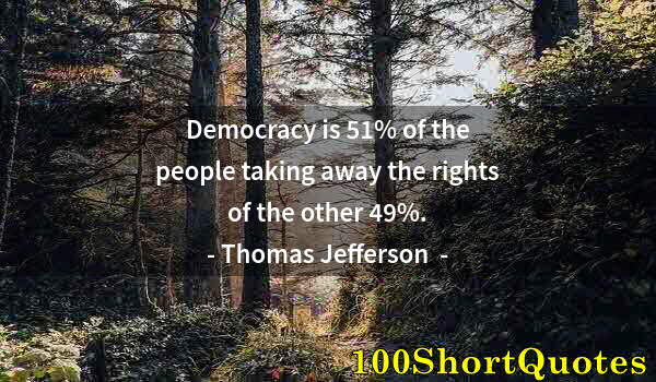 Quote by Albert Einstein: Democracy is 51% of the people taking away the rights of the other 49%.