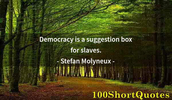 Quote by Albert Einstein: Democracy is a suggestion box for slaves.