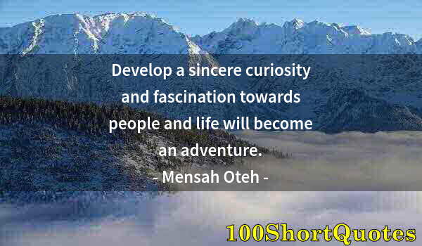 Quote by Albert Einstein: Develop a sincere curiosity and fascination towards people and life will become an adventure.