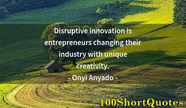 Quote by Albert Einstein: Disruptive innovation is entrepreneurs changing their industry with unique creativity.