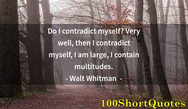 Quote by Albert Einstein: Do I contradict myself? Very well, then I contradict myself, I am large, I contain multitudes.