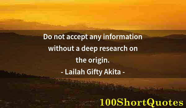 Quote by Albert Einstein: Do not accept any information without a deep research on the origin.