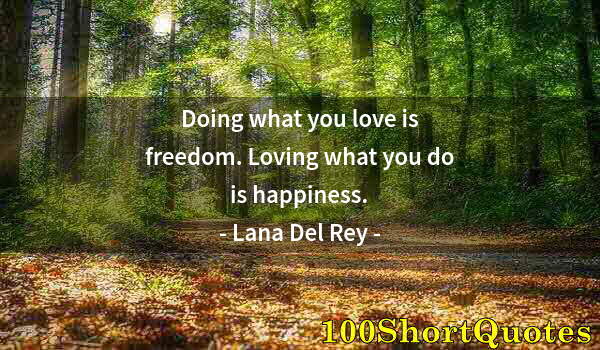 Quote by Albert Einstein: Doing what you love is freedom. Loving what you do is happiness.