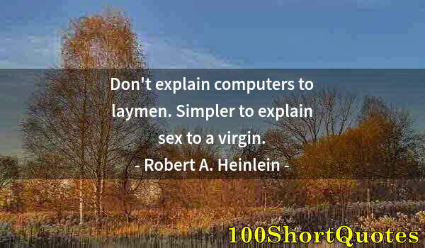 Quote by Albert Einstein: Don't explain computers to laymen. Simpler to explain sex to a virgin.