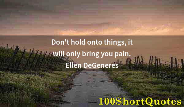 Quote by Albert Einstein: Don't hold onto things, it will only bring you pain.