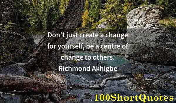 Quote by Albert Einstein: Don't just create a change for yourself, be a centre of change to others.