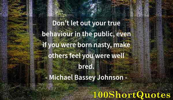 Quote by Albert Einstein: Don't let out your true behaviour in the public, even if you were born nasty, make others feel you w...