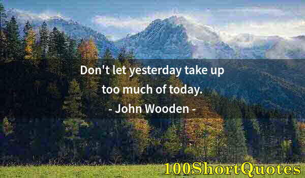 Quote by Albert Einstein: Don't let yesterday take up too much of today.