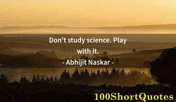 Quote by Albert Einstein: Don't study science. Play with it.