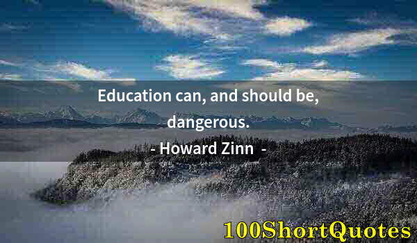 Quote by Albert Einstein: Education can, and should be, dangerous.