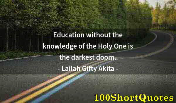 Quote by Albert Einstein: Education without the knowledge of the Holy One is the darkest doom.