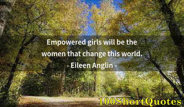 Quote by Albert Einstein: Empowered girls will be the women that change this world.