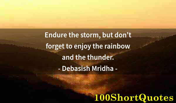 Quote by Albert Einstein: Endure the storm, but don't forget to enjoy the rainbow and the thunder.