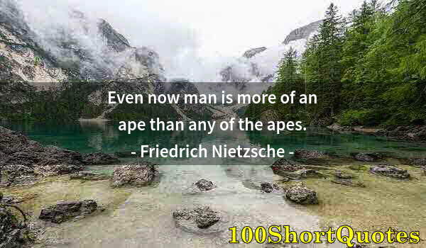 Quote by Albert Einstein: Even now man is more of an ape than any of the apes.