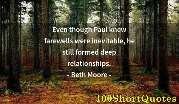 Quote by Albert Einstein: Even though Paul knew farewells were inevitable, he still formed deep relationships.