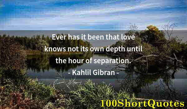 Quote by Albert Einstein: Ever has it been that love knows not its own depth until the hour of separation.