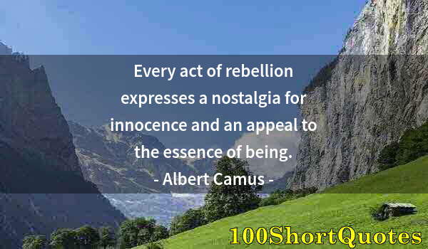 Quote by Albert Einstein: Every act of rebellion expresses a nostalgia for innocence and an appeal to the essence of being.