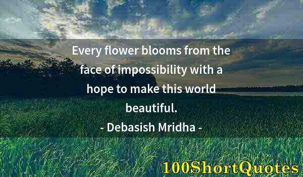 Quote by Albert Einstein: Every flower blooms from the face of impossibility with a hope to make this world beautiful.