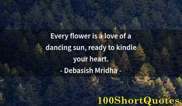 Quote by Albert Einstein: Every flower is a love of a dancing sun, ready to kindle your heart.