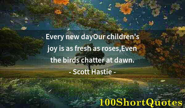 Quote by Albert Einstein: Every new dayOur children's joy is as fresh as roses,Even the birds chatter at dawn.