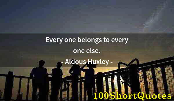 Quote by Albert Einstein: Every one belongs to every one else.