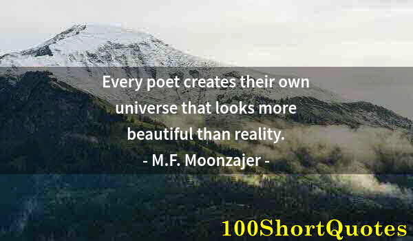 Quote by Albert Einstein: Every poet creates their own universe that looks more beautiful than reality.