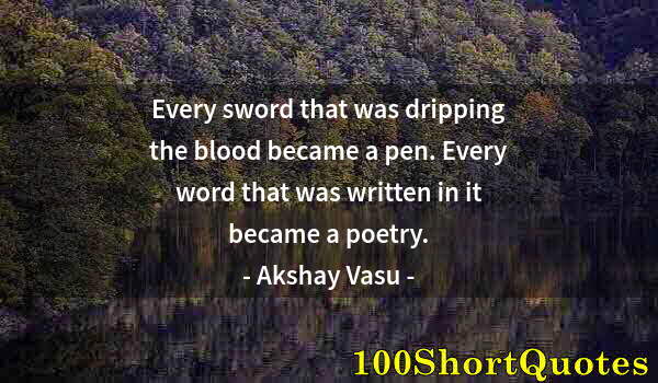 Quote by Albert Einstein: Every sword that was dripping the blood became a pen. Every word that was written in it became a poe...