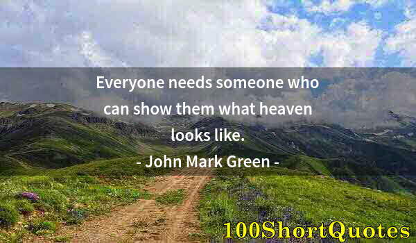 Quote by Albert Einstein: Everyone needs someone who can show them what heaven looks like.