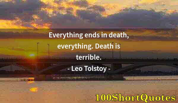 Quote by Albert Einstein: Everything ends in death, everything. Death is terrible.