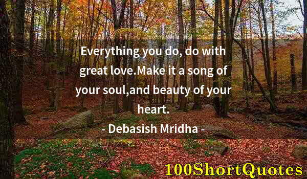 Quote by Albert Einstein: Everything you do, do with great love.Make it a song of your soul,and beauty of your heart.