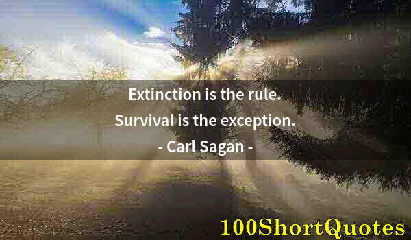 Quote by Albert Einstein: Extinction is the rule. Survival is the exception.