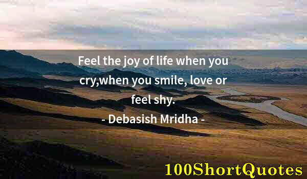 Quote by Albert Einstein: Feel the joy of life when you cry,when you smile, love or feel shy.