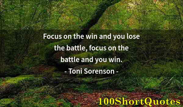 Quote by Albert Einstein: Focus on the win and you lose the battle, focus on the battle and you win.