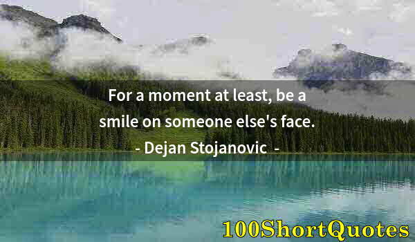 Quote by Albert Einstein: For a moment at least, be a smile on someone else's face.